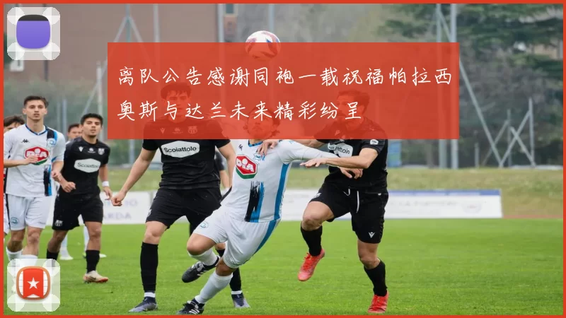 离队公告感谢同袍一载祝福帕拉西奥斯与达兰未来精彩纷呈
